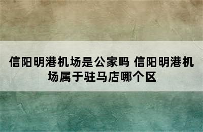 信阳明港机场是公家吗 信阳明港机场属于驻马店哪个区